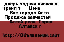 дверь задняя ниссан х трейл т31 › Цена ­ 11 000 - Все города Авто » Продажа запчастей   . Алтай респ.,Горно-Алтайск г.